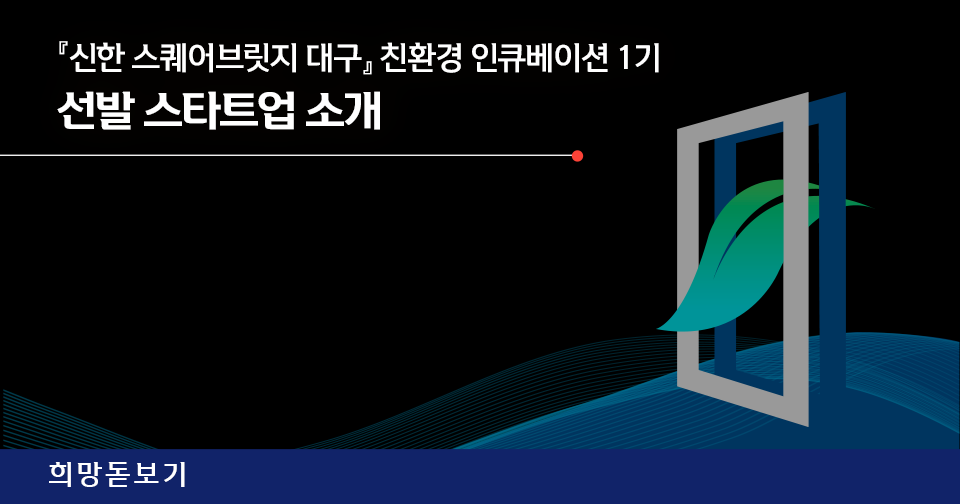[희망돋보기] 『신한 스퀘어브릿지 대구』 친환경 인큐베이션 1기 선발 스타트업 소개