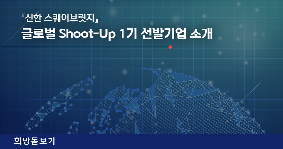 [희망돋보기] 『신한 스퀘어브릿지』 글로벌 Shoot-Up 1기 스타트업 소개