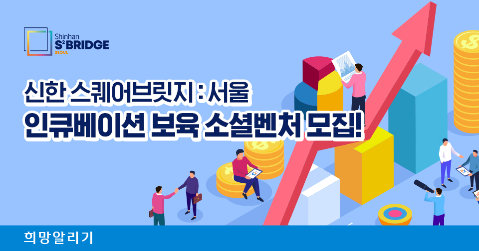 [희망알리기] 신한 스퀘어브릿지 : 서울 인큐베이션 보육 소셜벤처 모집!