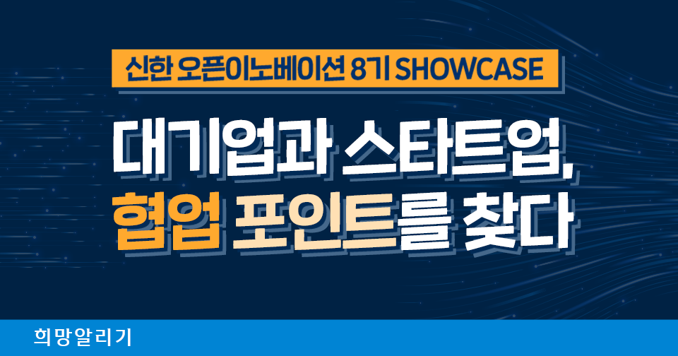 [희망알리기] 신한 오픈이노베이션 8기 SHOWCASE, 대기업과 스타트업, 협업 포인트를 찾다