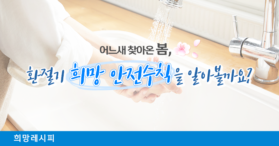 [희망레시피] 봄 환절기, 희망 안전수칙을 알아볼까요?