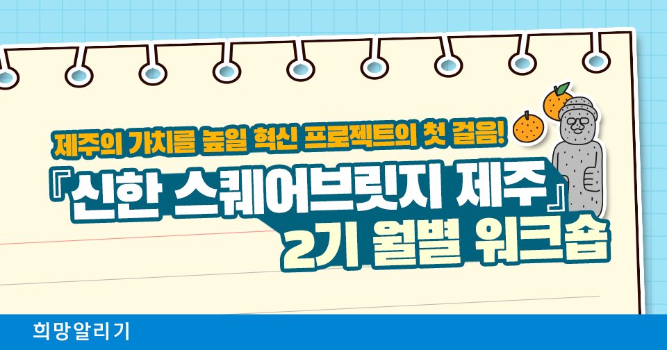 [희망알리기] 제주의 가치를 높일 혁신 프로젝트의 첫 걸음! 『신한 스퀘어브릿지 제주』 2기 월별 워크숍