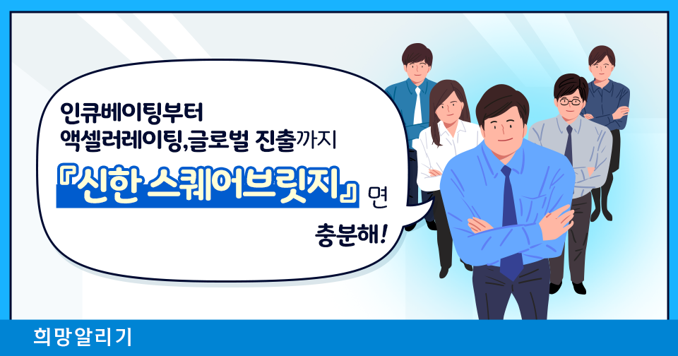 [희망알리기] 스타트업 성장에는 『신한 스퀘어브릿지』면 지금도 충분해!