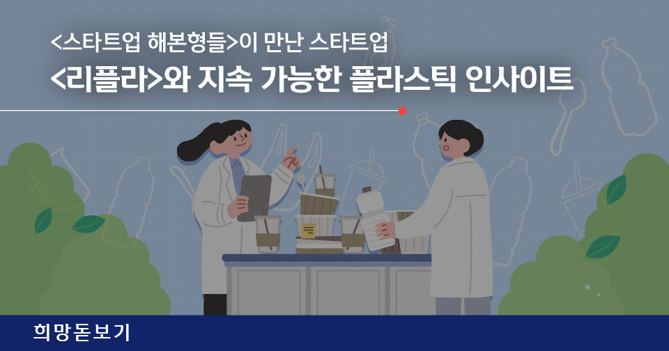 [희망돋보기] <해본형들>이 만난 스타트업, <리플라>와 지속 가능한 플라스틱 인사이트