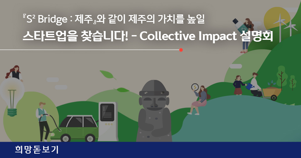 [희망돋보기] 『S2 Bridge : 제주』와 같이 제주의 가치를 높일 스타트업을 찾습니다! - Collective Impact 설명회