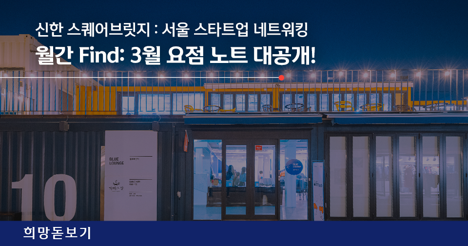 [희망돋보기] 신한 스퀘어브릿지 : 서울 스타트업 네트워킹 월간 Find: 3월 요점 노트 대공개!