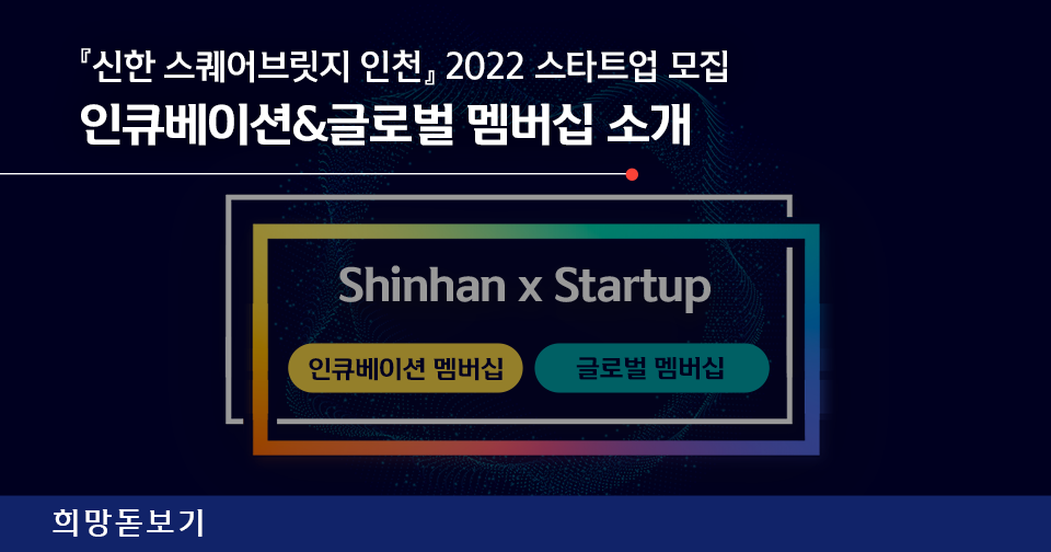 [희망돋보기] 『신한 스퀘어브릿지 인천』 2022 스타트업 모집! 인큐베이션&글로벌 멤버십 소개