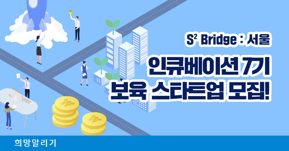 [희망알리기] 『S² Bridge : 서울』 인큐베이션 7기 보육 스타트업 모집!