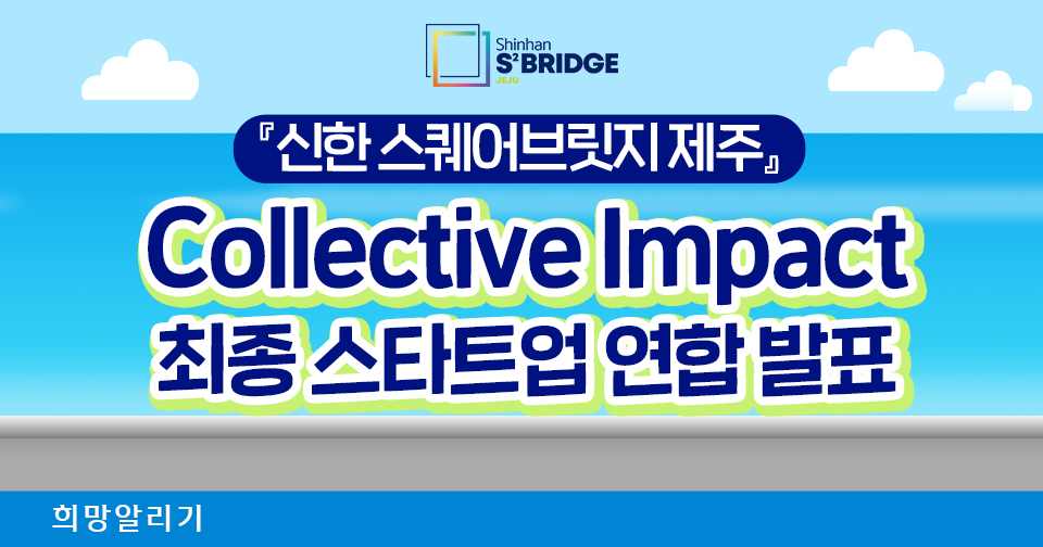 [희망알리기] 『신한 스퀘어브릿지 제주』 Collective Impact 최종 선정된 스타트업 연합을 공개합니다!!
