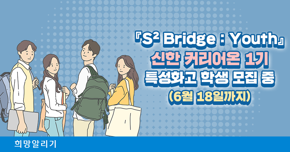 [희망알리기] 『S² Bridge : Youth』 신한 커리어온 1기 특성화고 학생 모집 안내